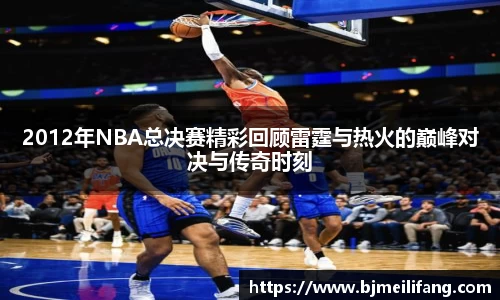 2012年NBA总决赛精彩回顾雷霆与热火的巅峰对决与传奇时刻