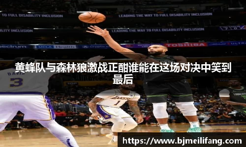 黄蜂队与森林狼激战正酣谁能在这场对决中笑到最后