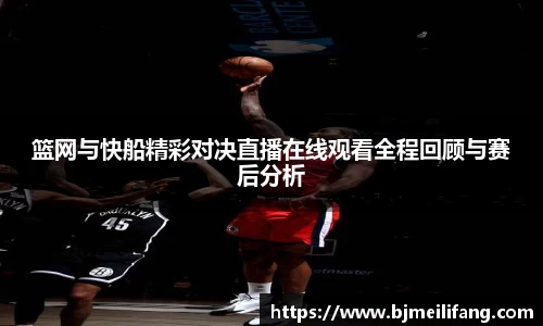 篮网与快船精彩对决直播在线观看全程回顾与赛后分析
