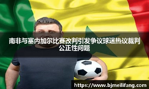 南非与塞内加尔比赛改判引发争议球迷热议裁判公正性问题